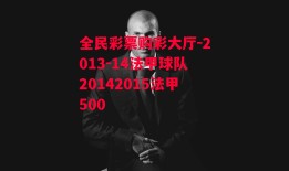 全民彩票购彩大厅-2013-14法甲球队20142015法甲500