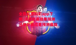 全民彩票购彩app下载-法甲比赛结果预测法甲比赛结果预测最新