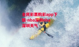 全民彩票购彩app下载-nba深圳nba深圳天气